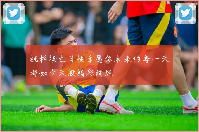 祝柏杨生日快乐愿你未来的每一天都如今天般精彩绚烂