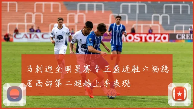 马刺迎全明星赛季正盛连胜六场稳居西部第二超越上季表现