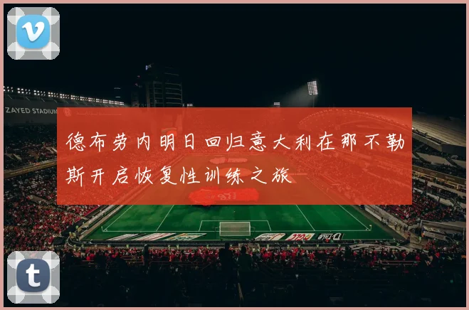 德布劳内明日回归意大利在那不勒斯开启恢复性训练之旅