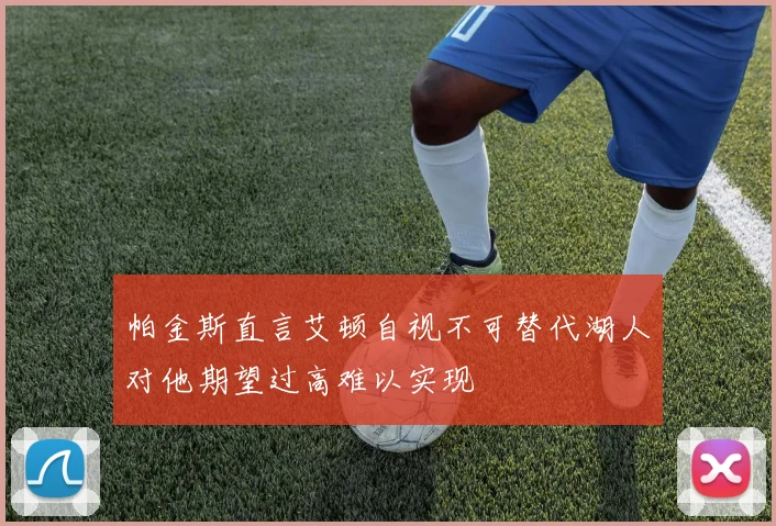 帕金斯直言艾顿自视不可替代湖人对他期望过高难以实现