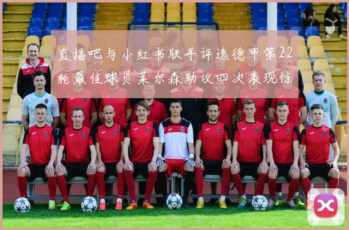 直播吧与小红书联手评选德甲第22轮最佳球员莱尔森助攻四次表现惊艳