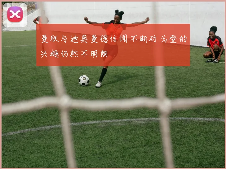曼联与迪奥曼德传闻不断对戈登的兴趣仍然不明朗