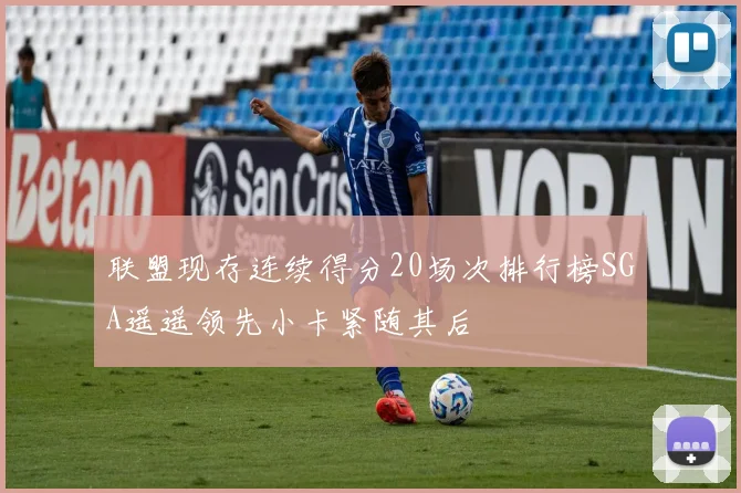 联盟现存连续得分20场次排行榜SGA遥遥领先小卡紧随其后