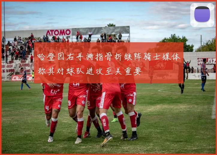 哈登因右手拇指骨折缺阵骑士媒体称其对球队进攻至关重要