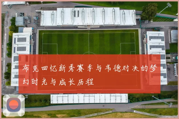 布克回忆新秀赛季与韦德对决的梦幻时光与成长历程