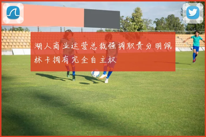 湖人商业运营总裁强调职责分明佩林卡拥有完全自主权