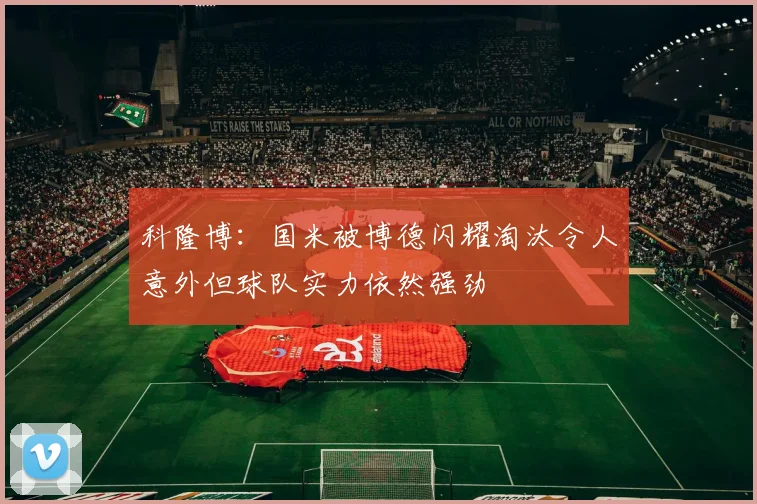 科隆博：国米被博德闪耀淘汰令人意外但球队实力依然强劲